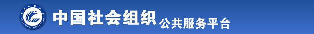 大逼嫩逼大逼嫩逼逼逼逼逼逼逼全国社会组织信息查询